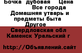 Бочка  дубовая  › Цена ­ 4 600 - Все города Домашняя утварь и предметы быта » Другое   . Свердловская обл.,Каменск-Уральский г.